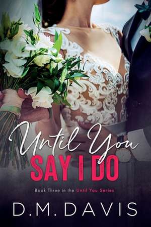 Until You Say I Do: Book 3 in the Until You Series de D. M. Davis