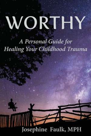 WORTHY A Personal Guide for Healing Your Childhood Trauma de Mph Josephine Faulk