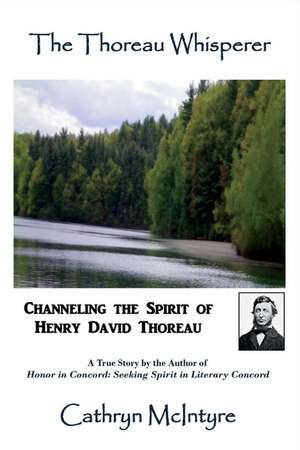 The Thoreau Whisperer: Channeling the Spirit of Henry David Thoreau de Cathryn McIntyre