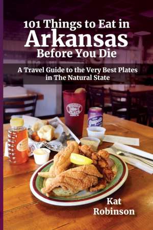 101 Things to Eat in Arkansas Before You Die de Kat Robinson