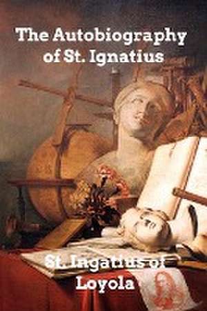 The Autobiography of St. Ignatius de St. Ignatius of Loyola