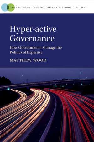 Hyper-active Governance: How Governments Manage the Politics of Expertise de Matthew Wood