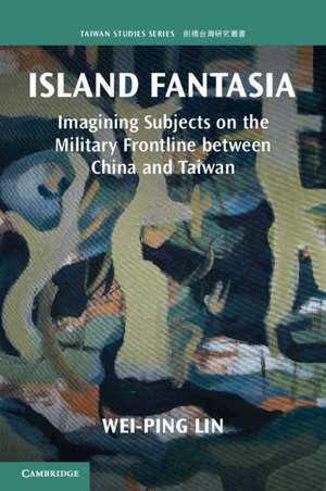 Island Fantasia: Imagining Subjects on the Military Frontline between China and Taiwan de Wei-Ping Lin