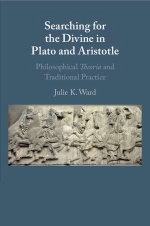 Searching for the Divine in Plato and Aristotle: Philosophical Theoria and Traditional Practice de Julie K. Ward