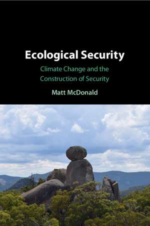 Ecological Security: Climate Change and the Construction of Security de Matt McDonald