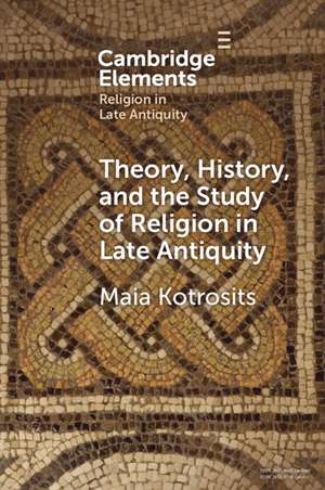 Theory, History, and the Study of Religion in Late Antiquity: Speculative Worlds de Maia Kotrosits