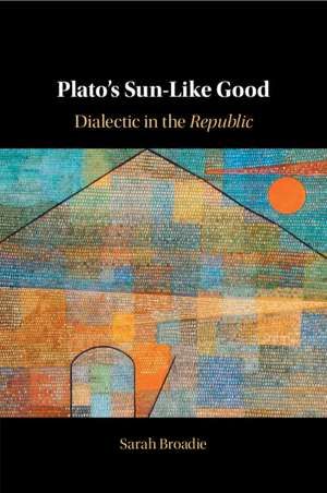 Plato's Sun-Like Good: Dialectic in the Republic de Sarah Broadie