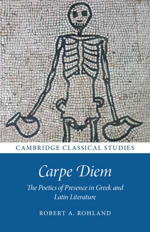 Carpe Diem: The Poetics of Presence in Greek and Latin Literature de Robert A. Rohland