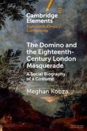 The Domino and the Eighteenth-Century London Masquerade de Meghan Kobza