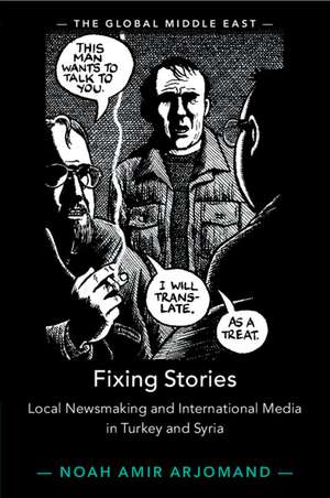 Fixing Stories: Local Newsmaking and International Media in Turkey and Syria de Noah Amir Arjomand