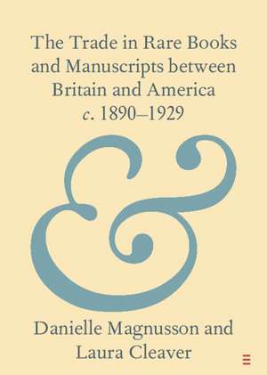 The Trade in Rare Books and Manuscripts between Britain and America c. 1890–1929 de Danielle Magnusson