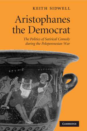 Aristophanes the Democrat: The Politics of Satirical Comedy during the Peloponnesian War de Keith Sidwell