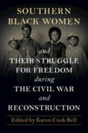 Southern Black Women and Their Struggle for Freedom during the Civil War and Reconstruction de Karen Cook Bell