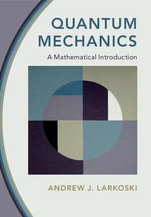 Quantum Mechanics: A Mathematical Introduction de Andrew J. Larkoski