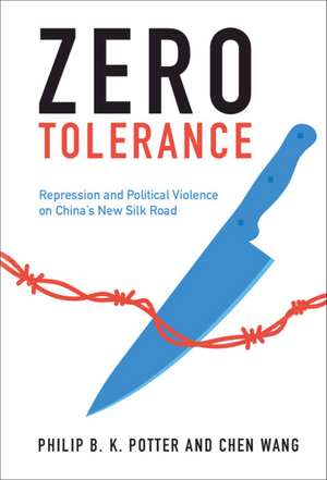 Zero Tolerance: Repression and Political Violence on China's New Silk Road de Philip B. K. Potter