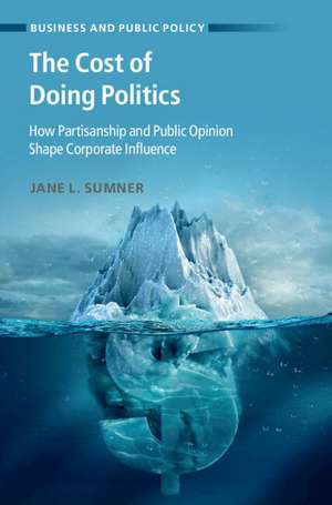 The Cost of Doing Politics: How Partisanship and Public Opinion Shape Corporate Influence de Jane L. Sumner