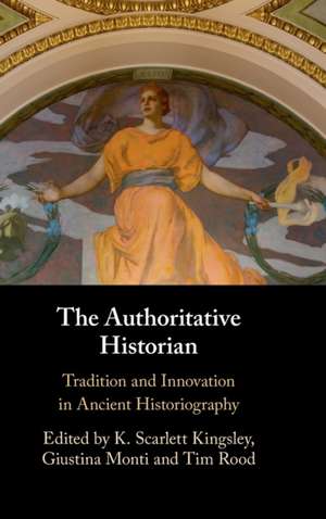 The Authoritative Historian: Tradition and Innovation in Ancient Historiography de K. Scarlett Kingsley