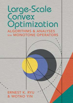 Large-Scale Convex Optimization: Algorithms & Analyses via Monotone Operators de Ernest K. Ryu