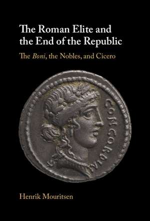 The Roman Elite and the End of the Republic: The Boni, the Nobles and Cicero de Henrik Mouritsen