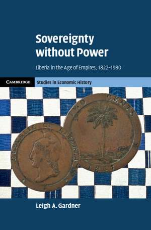 Sovereignty without Power: Liberia in the Age of Empires, 1822–1980 de Leigh A. Gardner