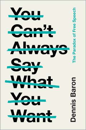 You Can't Always Say What You Want: The Paradox of Free Speech de Dennis Baron