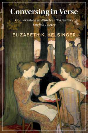 Conversing in Verse: Conversation in Nineteenth-Century English Poetry de Elizabeth Helsinger