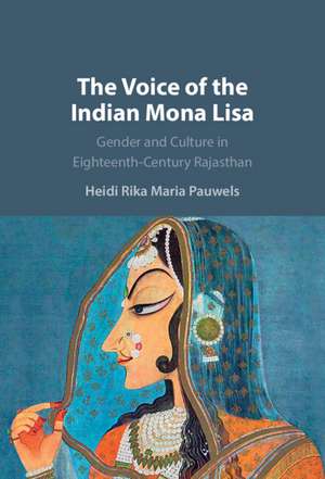 The Voice of the Indian Mona Lisa: Gender and Culture in Eighteenth-Century Rajasthan de Heidi Rika Maria Pauwels