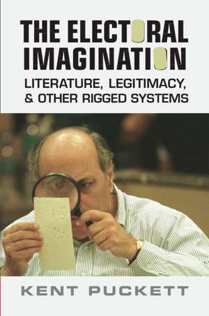 The Electoral Imagination: Literature, Legitimacy, and Other Rigged Systems de Kent Puckett