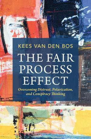 The Fair Process Effect: Overcoming Distrust, Polarization, and Conspiracy Thinking de Kees van den Bos