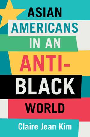 Asian Americans in an Anti-Black World de Claire Jean Kim