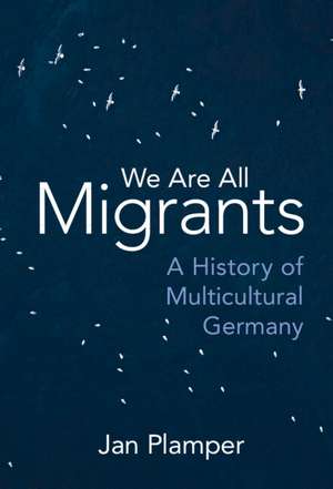 We Are All Migrants: A History of Multicultural Germany de Jan Plamper