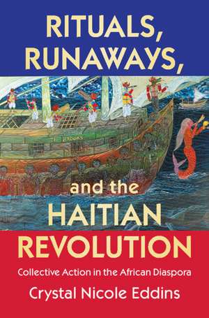 Rituals, Runaways, and the Haitian Revolution: Collective Action in the African Diaspora de Crystal Nicole Eddins