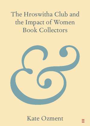 The Hroswitha Club and the Impact of Women Book Collectors de Kate Ozment