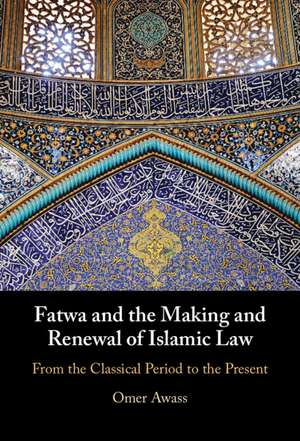 Fatwa and the Making and Renewal of Islamic Law: From the Classical Period to the Present de Omer Awass