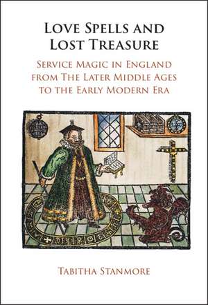 Love Spells and Lost Treasure: Service Magic in England from the Later Middle Ages to the Early Modern Era de Tabitha Stanmore