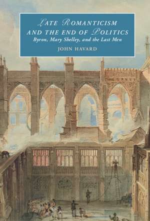 Late Romanticism and the End of Politics: Byron, Mary Shelley, and the Last Men de John Havard