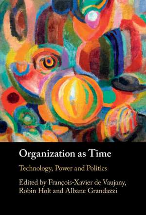 Organization as Time: Technology, Power and Politics de François-Xavier de Vaujany