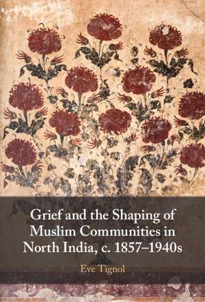 Grief and the Shaping of Muslim Communities in North India, c. 1857–1940s de Eve Tignol