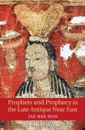 Prophets and Prophecy in the Late Antique Near East de Jae Hee Han