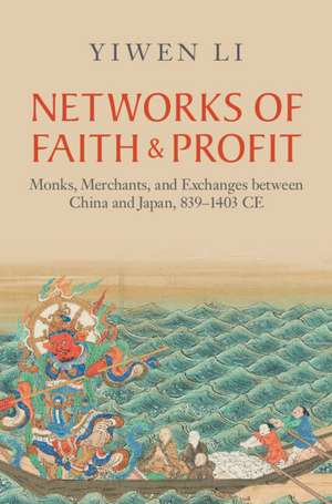 Networks of Faith and Profit: Monks, Merchants, and Exchanges between China and Japan, 839–1403 CE de Yiwen Li