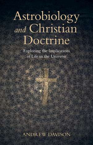 Astrobiology and Christian Doctrine: Exploring the Implications of Life in the Universe de Andrew Davison