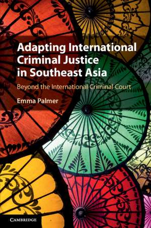 Adapting International Criminal Justice in Southeast Asia: Beyond the International Criminal Court de Emma Palmer