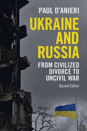 Ukraine and Russia: From Civilized Divorce to Uncivil War de Paul D'Anieri