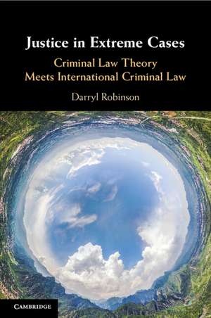 Justice in Extreme Cases: Criminal Law Theory Meets International Criminal Law de Darryl Robinson