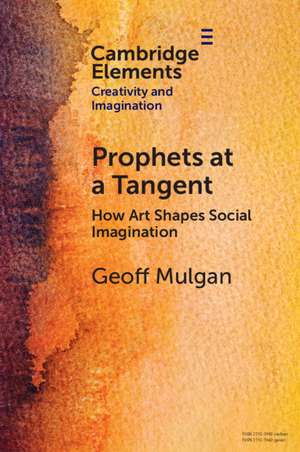 Prophets at a Tangent: How Art Shapes Social Imagination de Geoff Mulgan