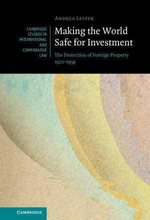 Making the World Safe for Investment: The Protection of Foreign Property 1922–1959 de Andrea Leiter