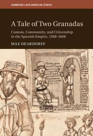 A Tale of Two Granadas: Custom, Community, and Citizenship in the Spanish Empire, 1568–1668 de Max Deardorff