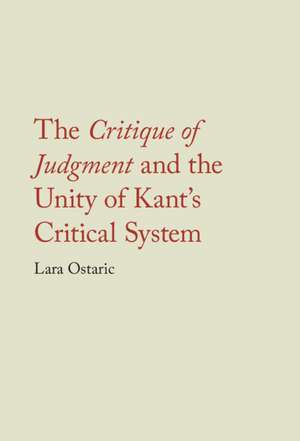 The Critique of Judgment and the Unity of Kant's Critical System de Lara Ostaric