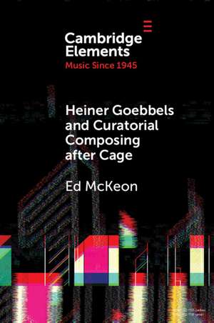 Heiner Goebbels and Curatorial Composing after Cage: From Staging Works to Musicalising Encounters de Ed McKeon