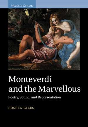 Monteverdi and the Marvellous: Poetry, Sound, and Representation de Roseen Giles